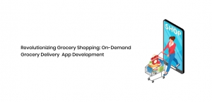 Revolutionizing Grocery Shopping: On-Demand Grocery Delivery App Development
